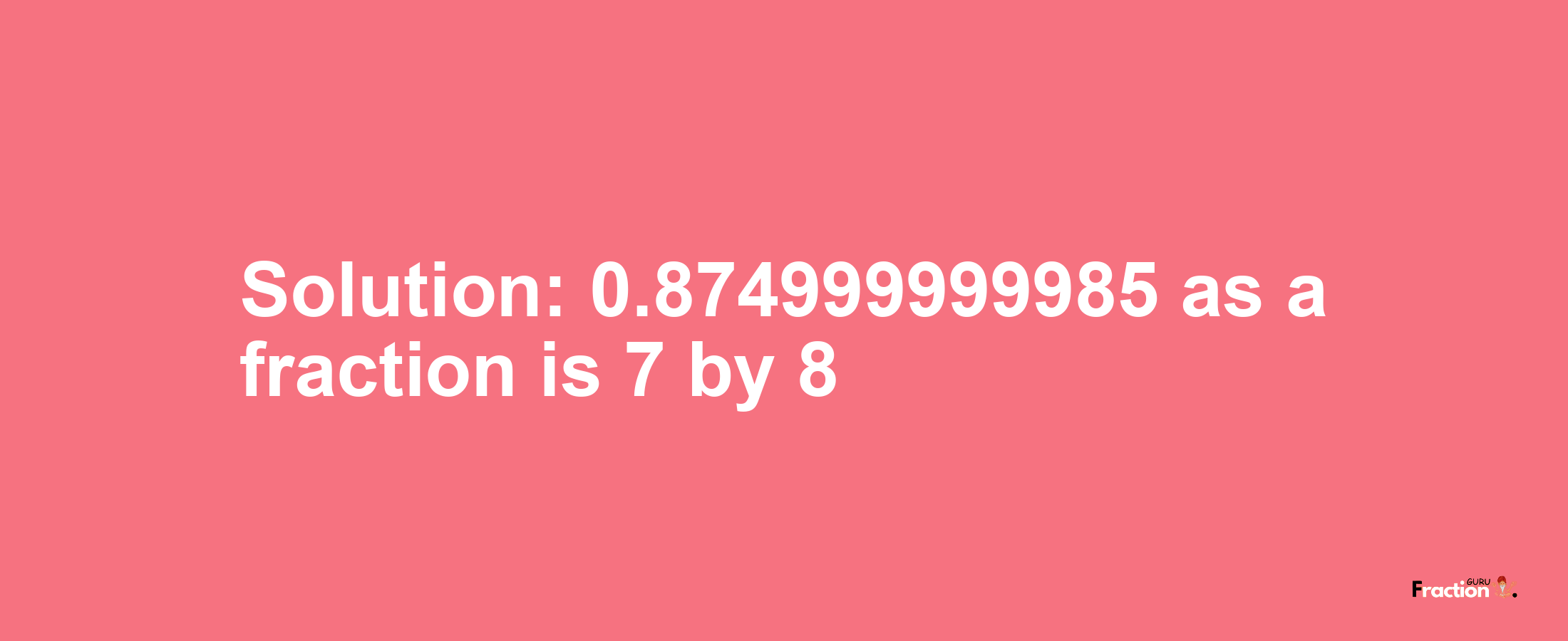 Solution:0.874999999985 as a fraction is 7/8